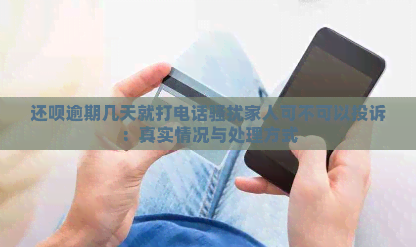 还呗逾期几天就打电话家人可不可以投诉：真实情况与处理方式