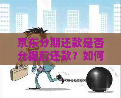 京东分期还款是否允提前还款？如何操作以及可能的影响有哪些？