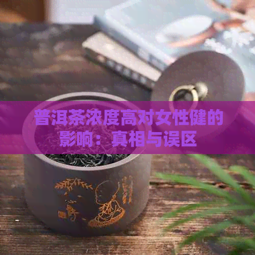 普洱茶浓度高对女性健的影响：真相与误区