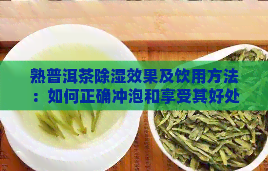 熟普洱茶除湿效果及饮用方法：如何正确冲泡和享受其好处