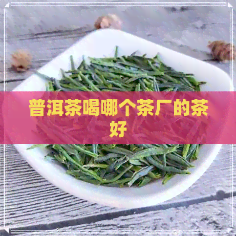 普洱茶喝哪个茶厂的茶好