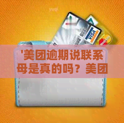 '美团逾期说联系母是真的吗？美团逾期会联系母吗？美团逾期如何应对？'