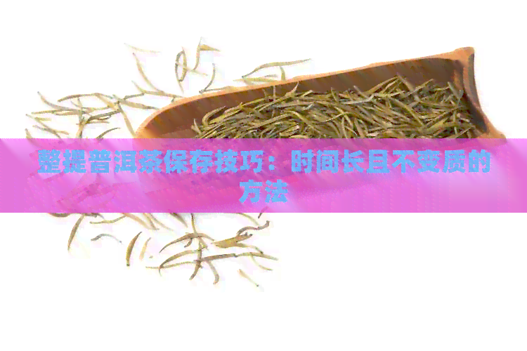 整提普洱茶保存技巧：时间长且不变质的方法