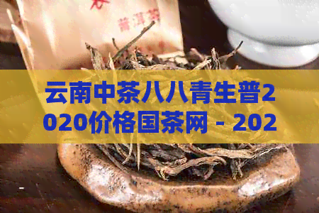 云南中茶八八青生普2020价格国茶网 - 2020中茶八八青出厂价格