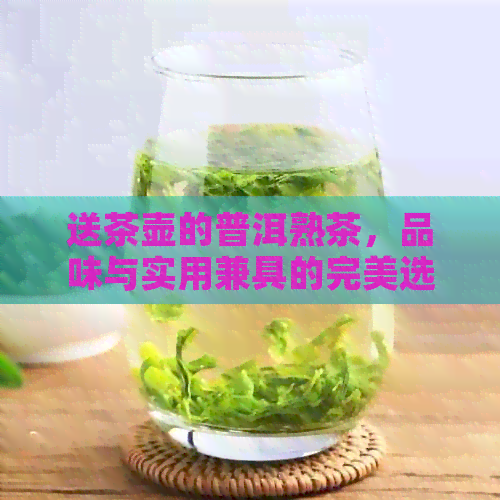 送茶壶的普洱熟茶，品味与实用兼具的完美选择