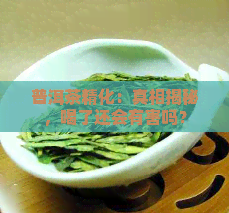 普洱茶精化：真相揭秘，喝了还会有害吗？