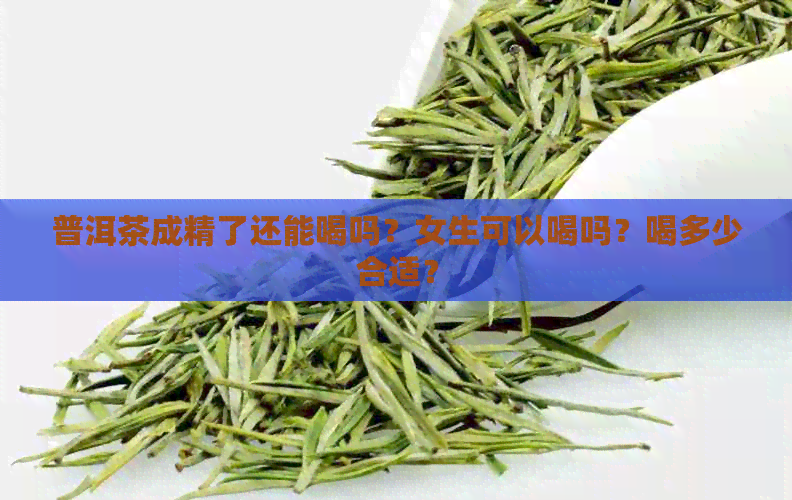 普洱茶成精了还能喝吗？女生可以喝吗？喝多少合适？