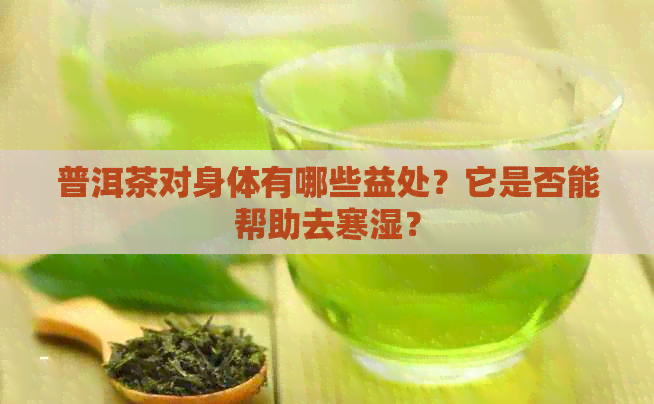 普洱茶对身体有哪些益处？它是否能帮助去寒湿？