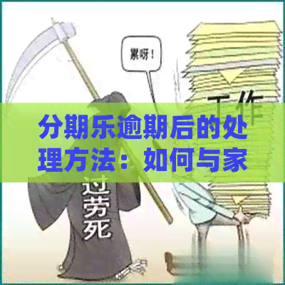 逾期后的处理方法：如何与家人沟通并避免进一步的信用问题