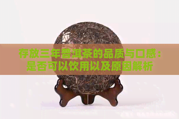 存放三年普洱茶的品质与口感：是否可以饮用以及原因解析