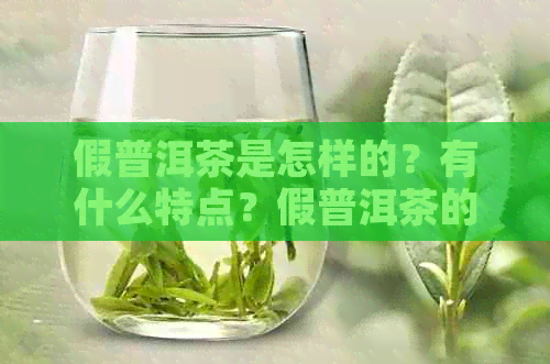 假普洱茶是怎样的？有什么特点？假普洱茶的危害和能否喝？