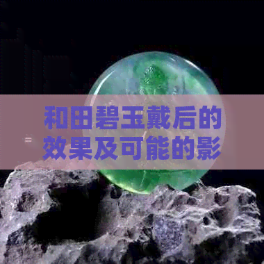 和田碧玉戴后的效果及可能的影响：一次全面的解析