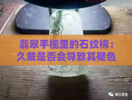 翡翠手镯里的石纹棉：久戴是否会导致其褪色？