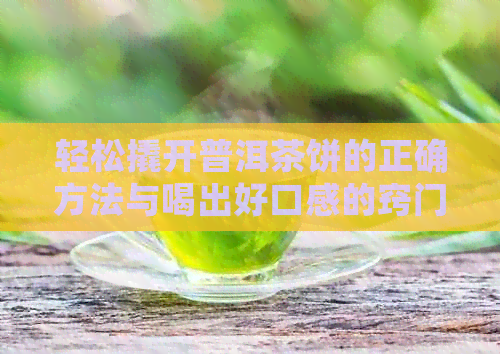 轻松撬开普洱茶饼的正确方法与喝出好口感的窍门