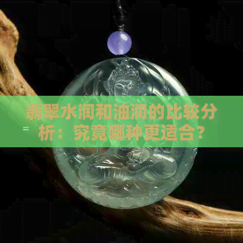 翡翠水润和油润的比较分析：究竟哪种更适合？