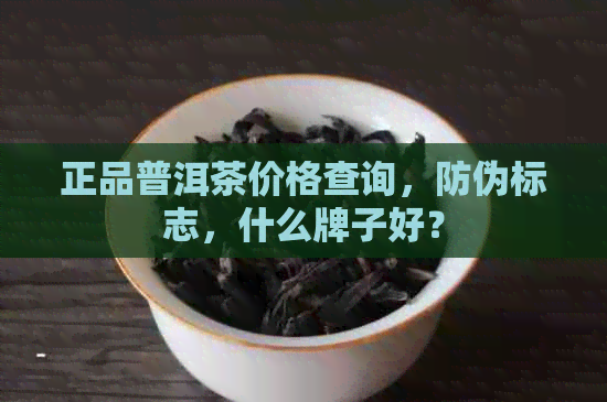 正品普洱茶价格查询，防伪标志，什么牌子好？