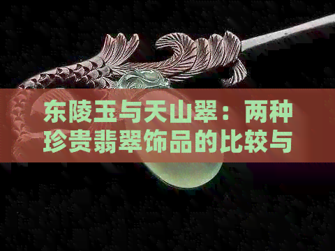 东陵玉与天山翠：两种珍贵翡翠饰品的比较与选择