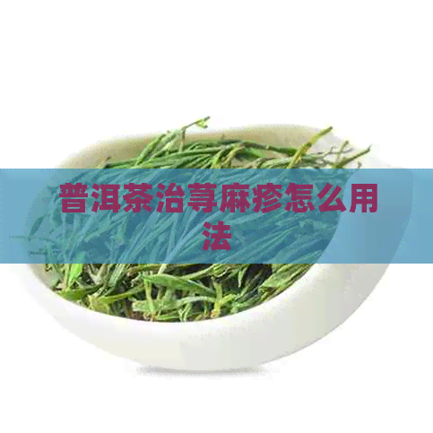 普洱茶治荨麻疹怎么用法