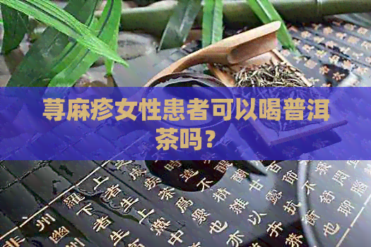 荨麻疹女性患者可以喝普洱茶吗？