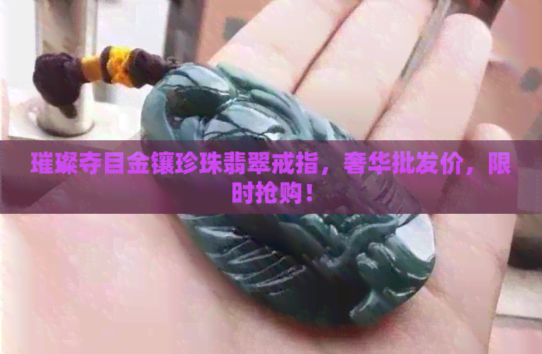 璀璨夺目金镶珍珠翡翠戒指，奢华批发价，限时抢购！