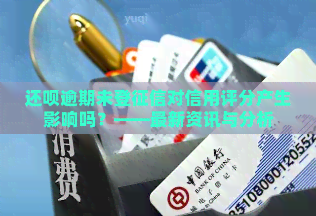 还呗逾期未登对信用评分产生影响吗？——最新资讯与分析