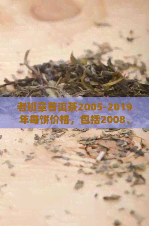 老班章普洱茶2005-2019年每饼价格，包括2008、2006、2009年及2014年的