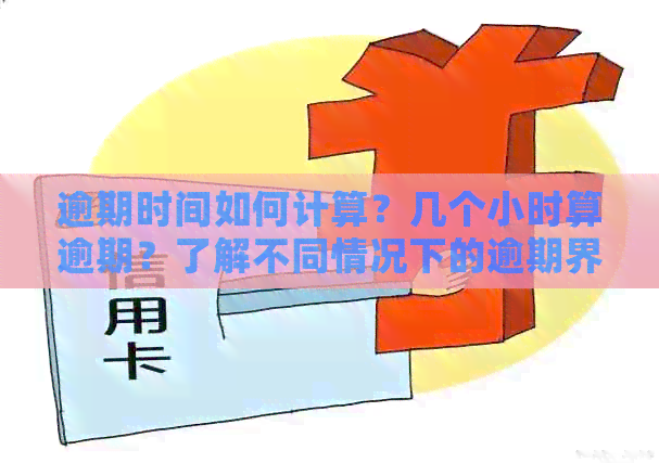 逾期时间如何计算？几个小时算逾期？了解不同情况下的逾期界定