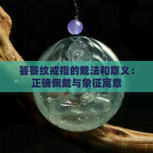 饕餮纹戒指的戴法和意义：正确佩戴与象征寓意