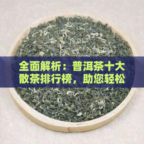 全面解析：普洱茶十大散茶排行榜，助您轻松挑选优质茶叶