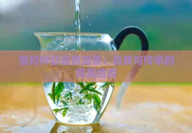 宝和祥勐雀普洱茶：品质与传承的完美结合