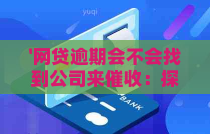 '网贷逾期会不会找到公司来：探讨逾期还款的后果及可能的方式'