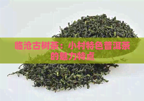 临沧古树茶：小村特色普洱茶的魅力特点