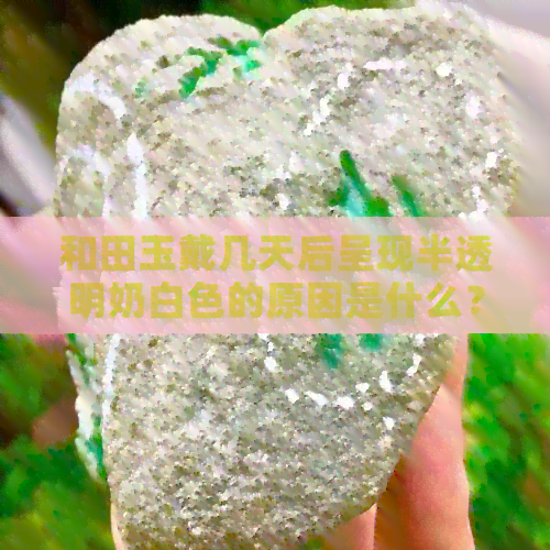 和田玉戴几天后呈现半透明奶白色的原因是什么？