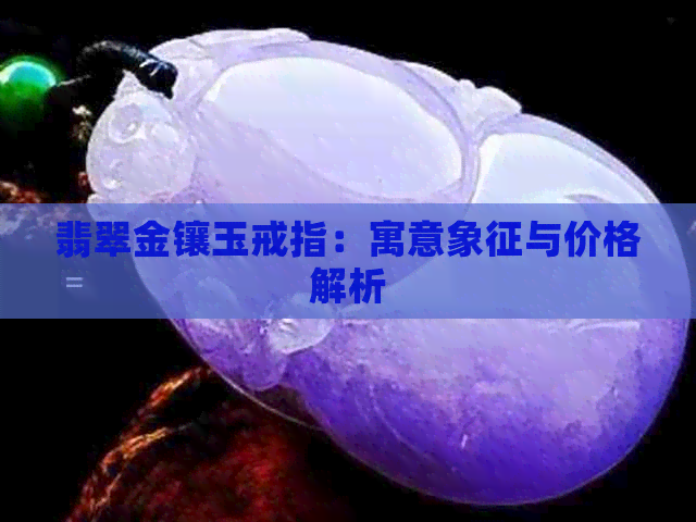 翡翠金镶玉戒指：寓意象征与价格解析