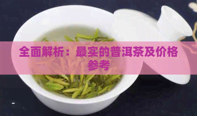 全面解析：最实的普洱茶及价格参考