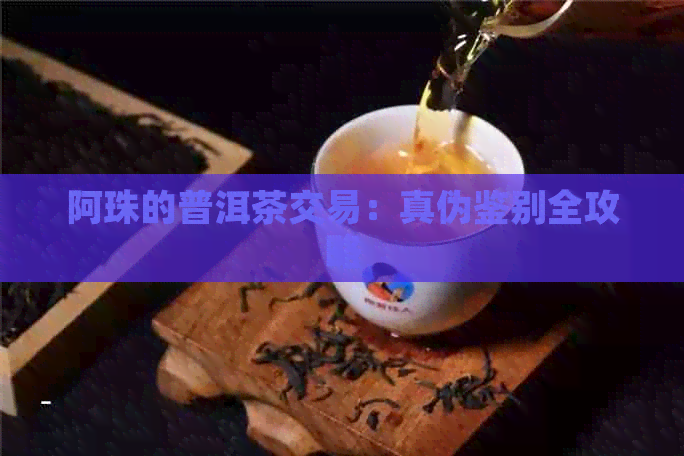 阿珠的普洱茶交易：真伪鉴别全攻略