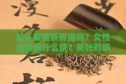 偏头痛喝茶有用吗？女性适合喝什么茶？茶叶对偏头痛有缓解作用吗？