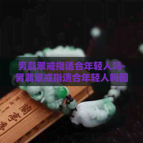 男翡翠戒指适合年轻人吗-男翡翠戒指适合年轻人吗图片