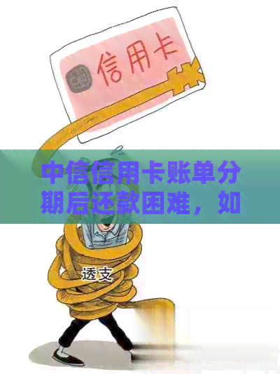 中信信用卡账单分期后还款困难，如何协商期还款或者部分偿还？