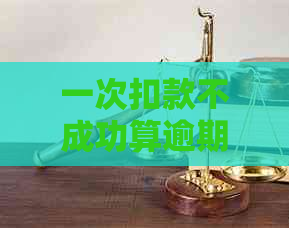 一次扣款不成功算逾期吗怎么处理：影响信用与解决办法全面解析