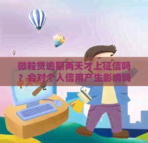 微粒贷逾期两天才上吗？会对个人信用产生影响吗？如何解决逾期问题？