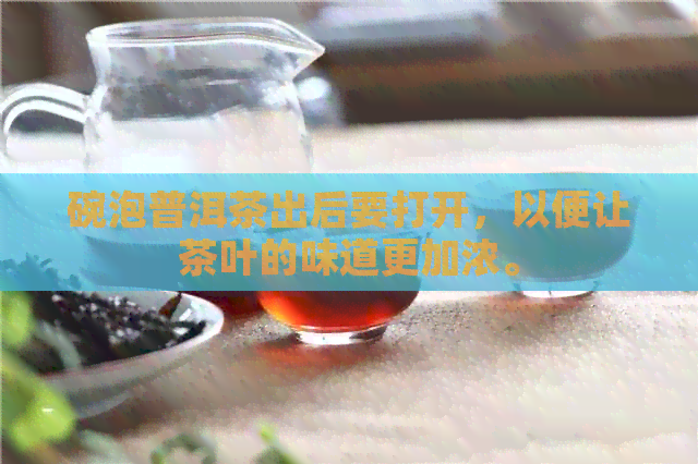 碗泡普洱茶出后要打开，以便让茶叶的味道更加浓。