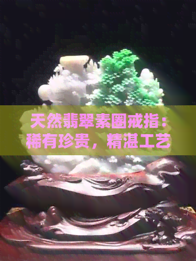 天然翡翠素圈戒指：稀有珍贵，精湛工艺，高端品质，适合各种场合与风格