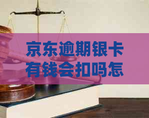 京东逾期银卡有钱会扣吗怎么办？如何处理？