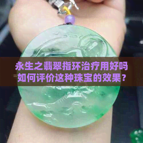 永生之翡翠指环治疗用好吗如何评价这种珠宝的效果？