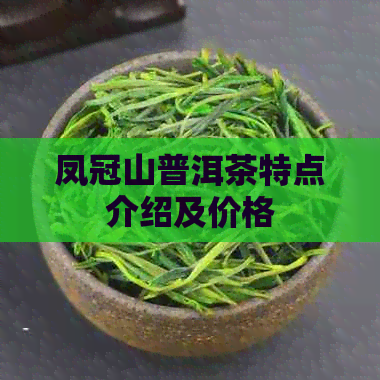 凤冠山普洱茶特点介绍及价格