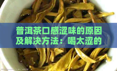 普洱茶口感涩味的原因及解决方法：喝太涩的普洱茶是否有害？