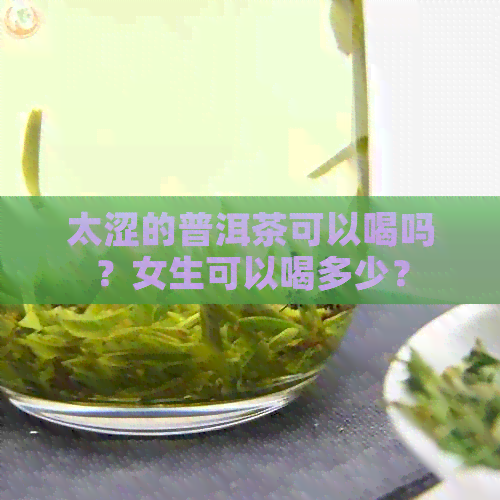 太涩的普洱茶可以喝吗？女生可以喝多少？