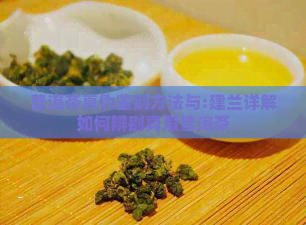 普洱茶真伪鉴别方法与:建兰详解如何辨别真假普洱茶