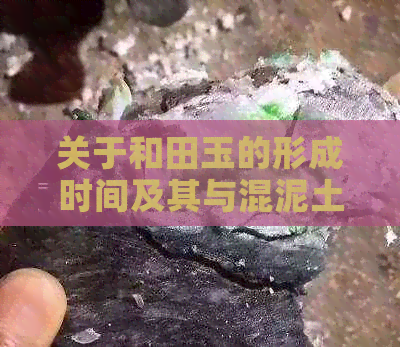 关于和田玉的形成时间及其与混泥土的关系探讨